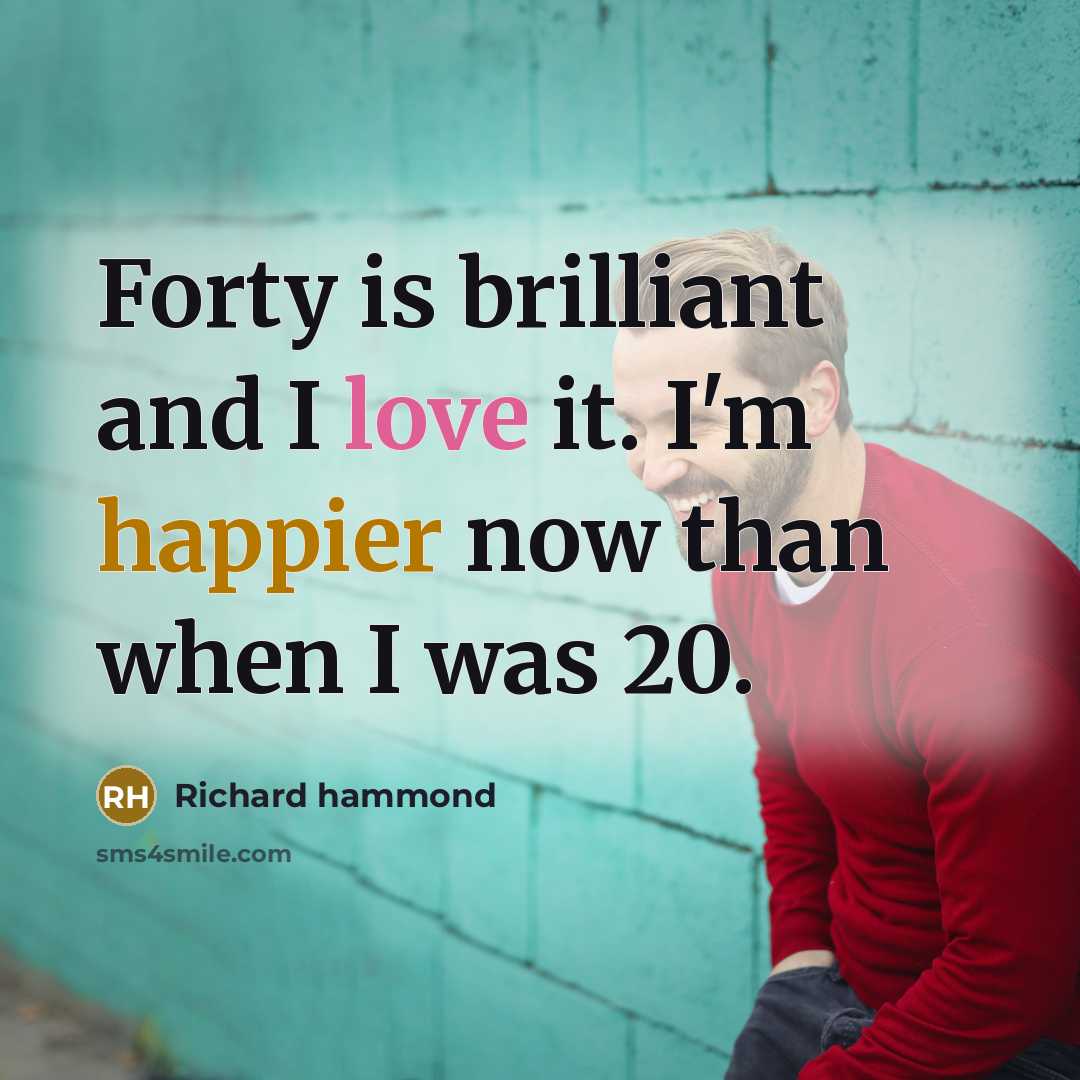 “Forty is brilliant and I love it. I'm happier now…” quote by Richard Hammond