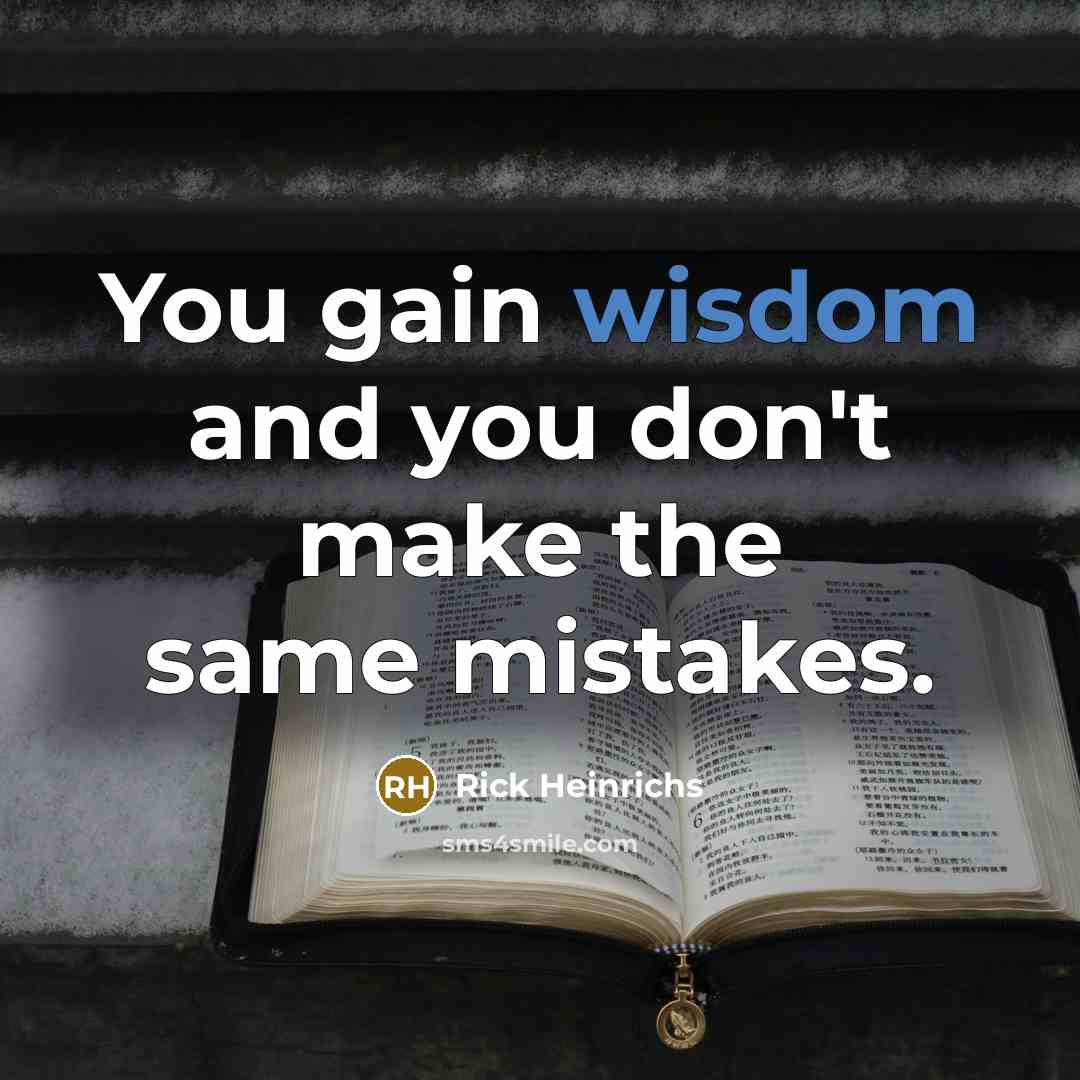 “You gain wisdom and you don't make the same mistakes.…” quote by Rick Heinrichs