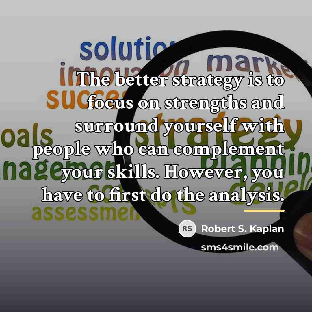 “The better strategy is to focus on strengths and surround…” quote by Robert S. Kaplan