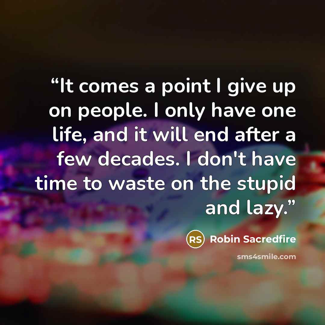 “It comes a point I give up on people. I only have one life, and it will end after a few decades. I don't have time to waste on the stupid and lazy.” quote by Robin Sacredfire