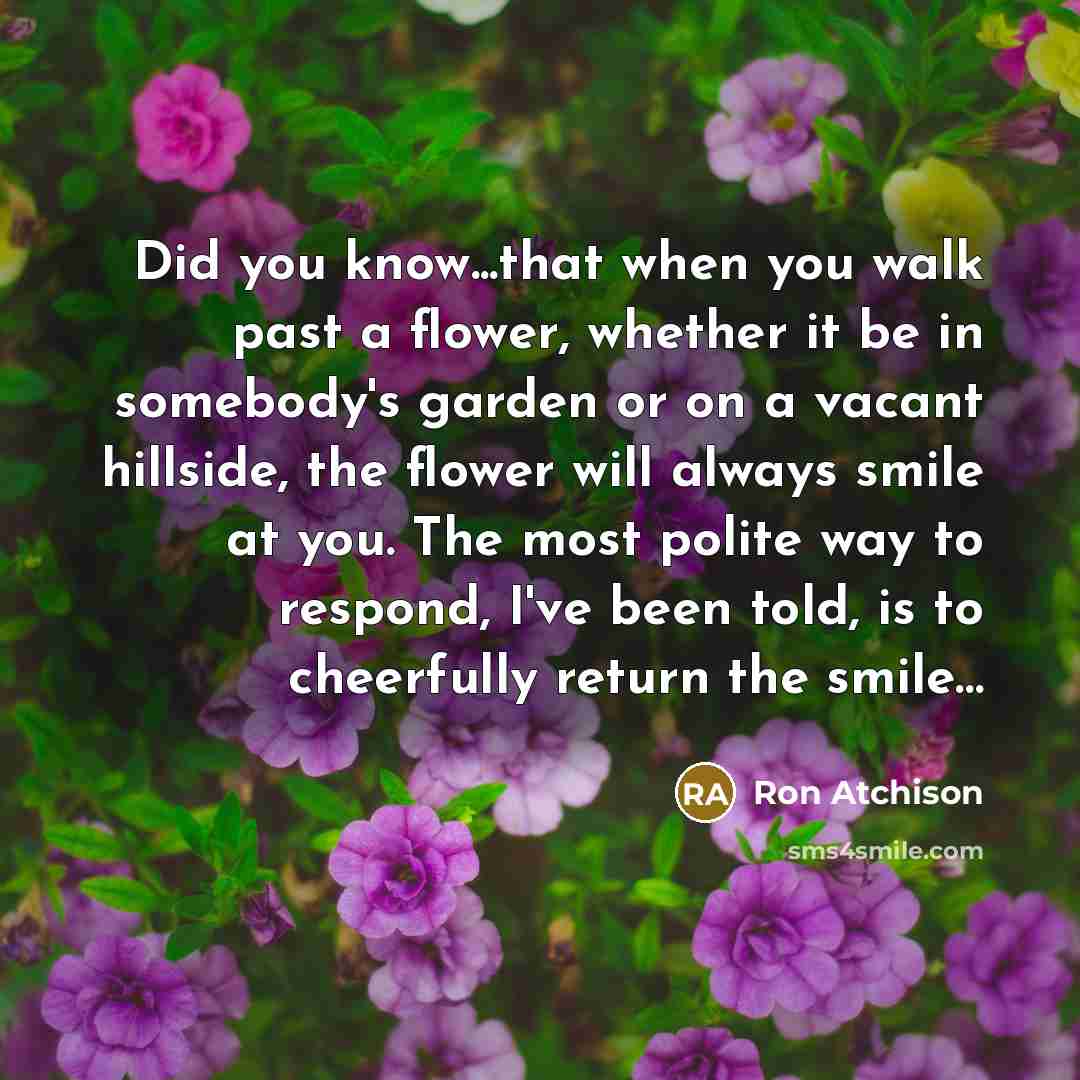 “Did you know...that when you walk past a flower, whether…” quote by Ron Atchison