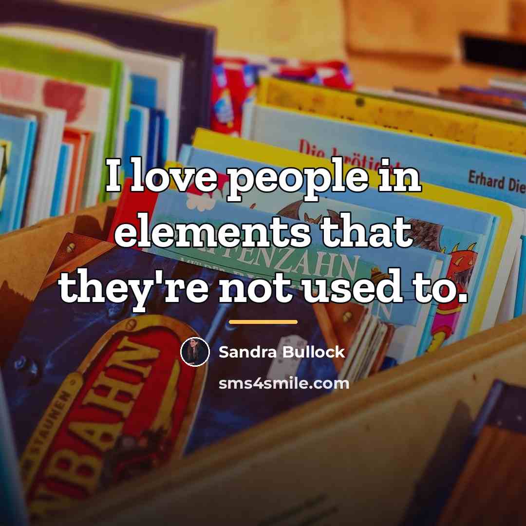 “I love people in elements that they're not used to.…” quote by Sandra Bullock