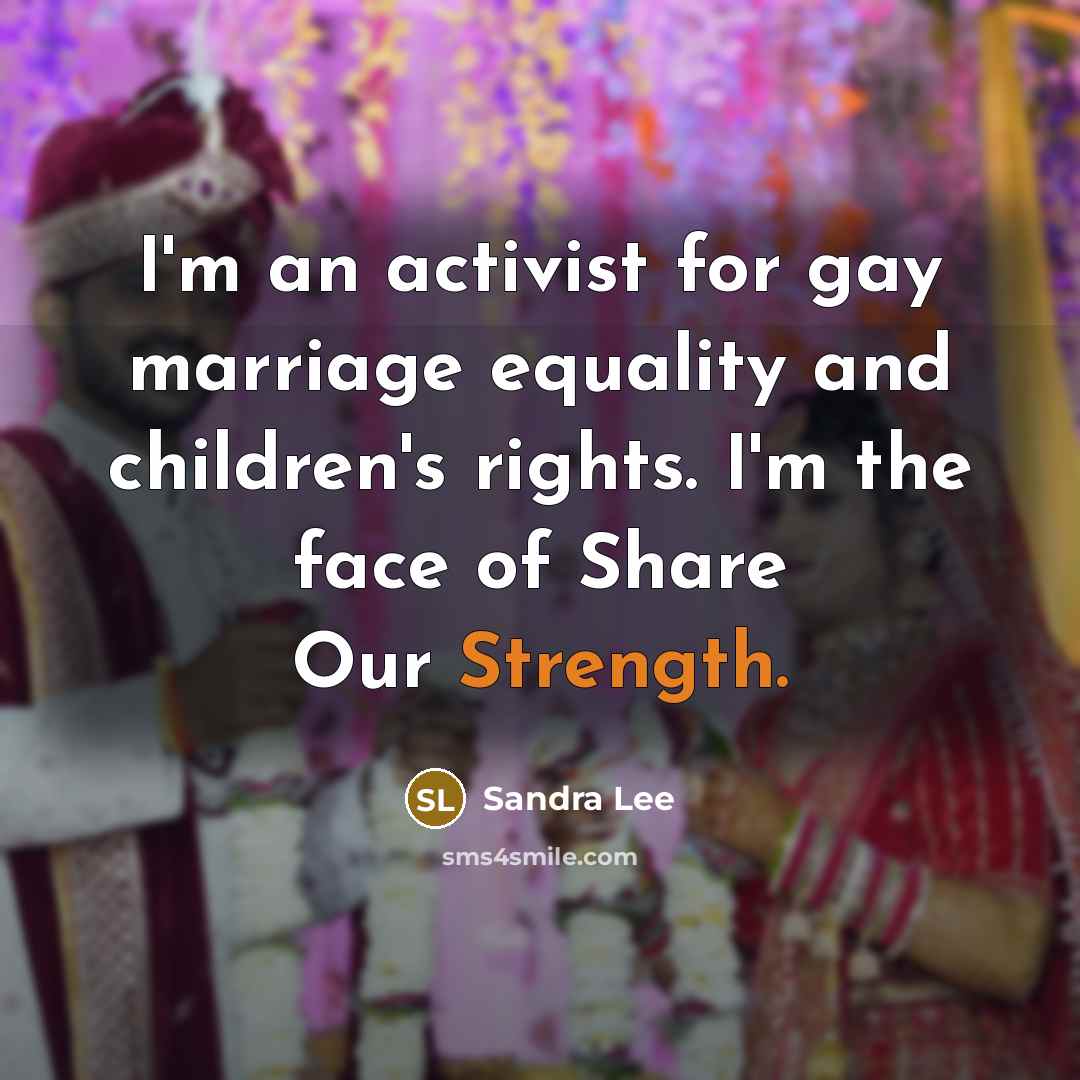 “I'm an activist for gay marriage equality and children's rights.…” quote by Sandra Lee