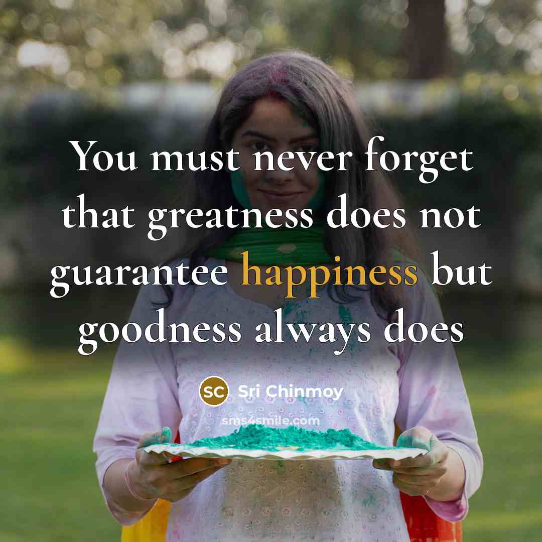 “You must never forget that greatness does not guarantee happiness…” quote by Sri Chinmoy