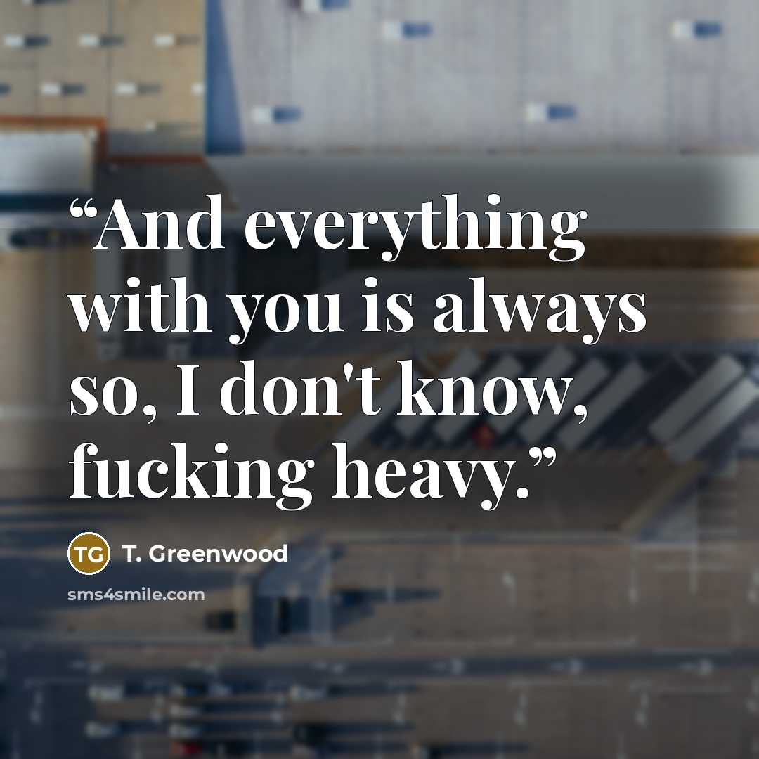“And everything with you is always so, I don't know, fucking heavy.” quote by T. Greenwood