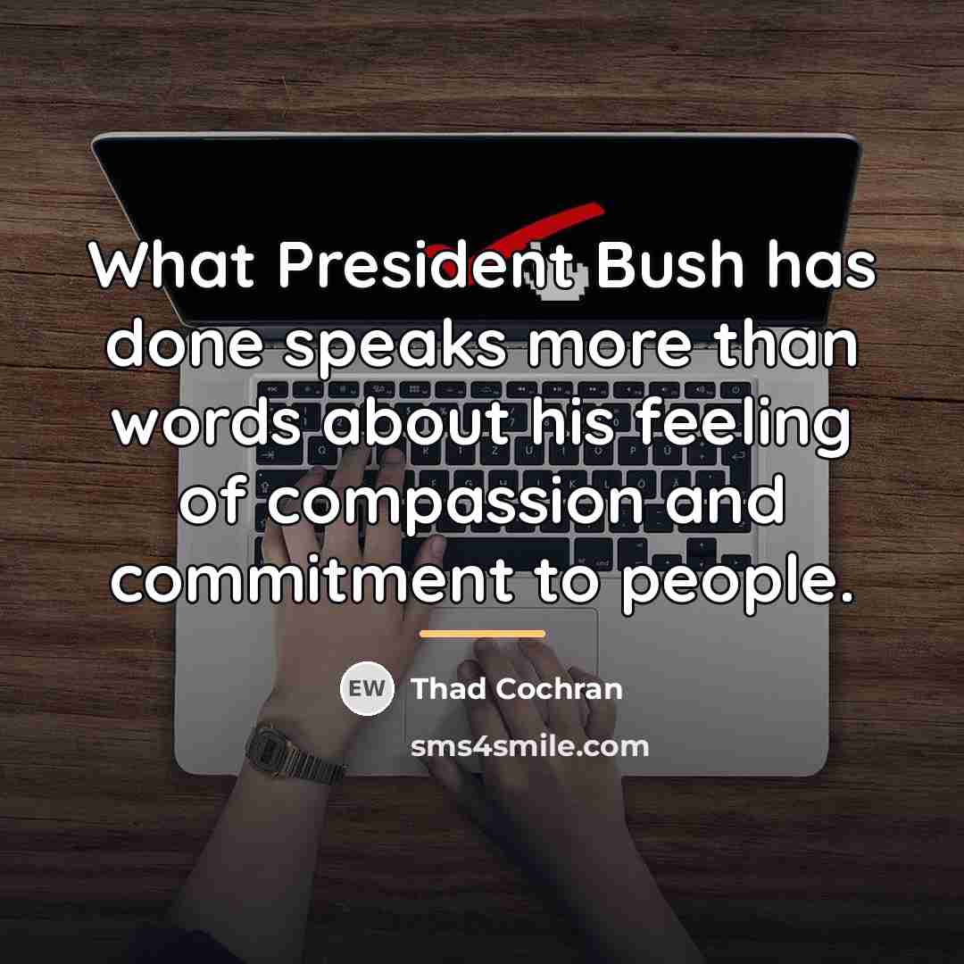 “What President Bush has done speaks more than words about…” quote by Thad Cochran