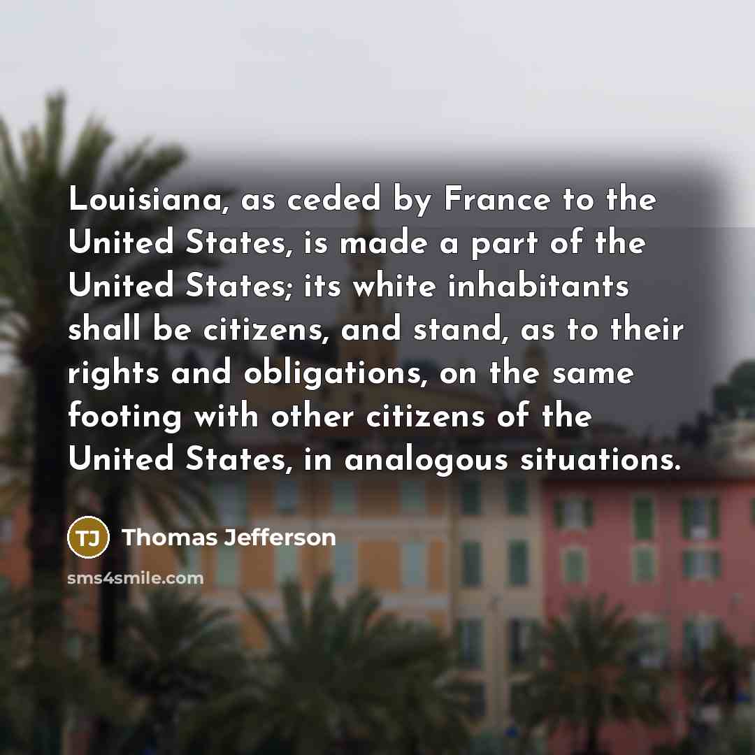 “Louisiana, as ceded by France to the United States, is…” quote by Thomas Jefferson