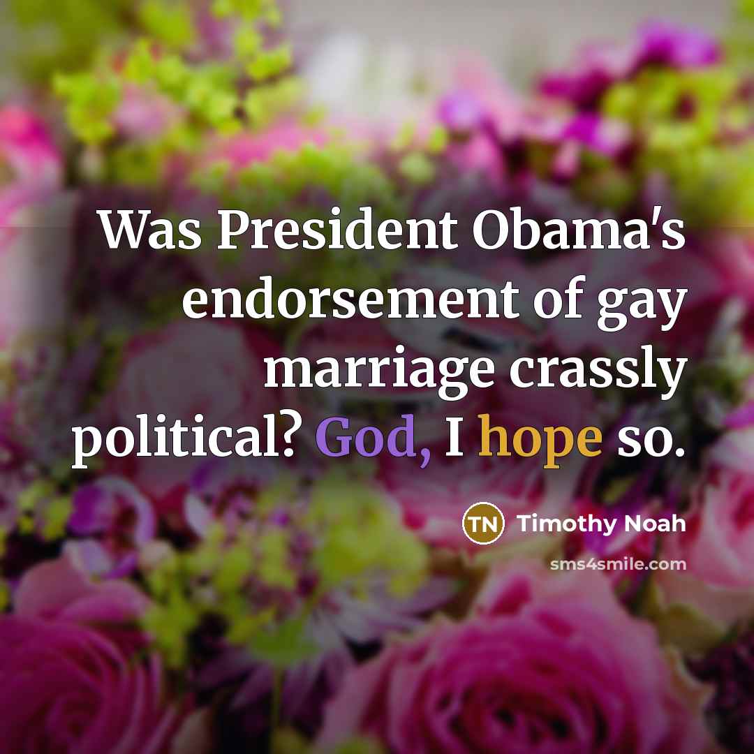 “Was President Obama's endorsement of gay marriage crassly political? God,…” quote by Timothy Noah