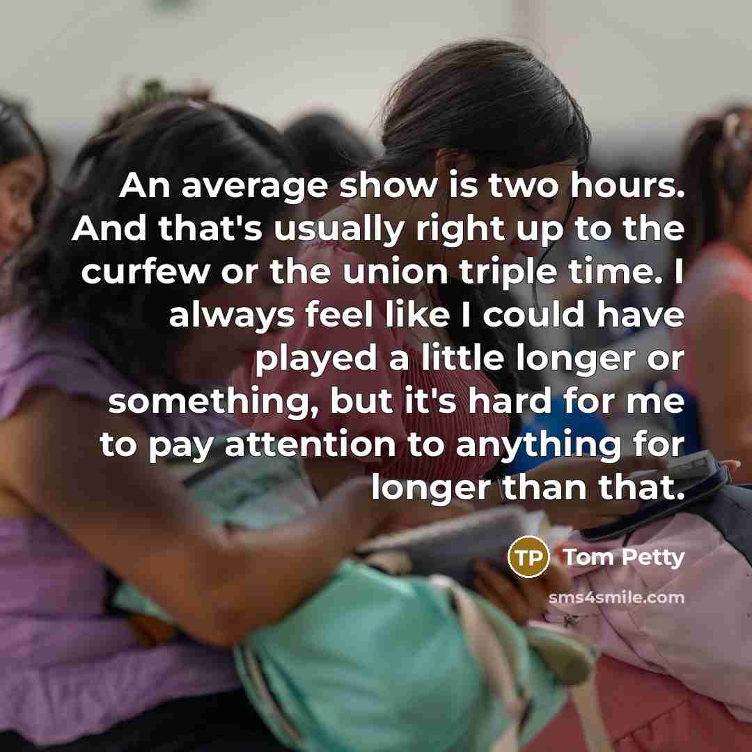 “An average show is two hours. And that's usually right…” quote by Tom Petty
