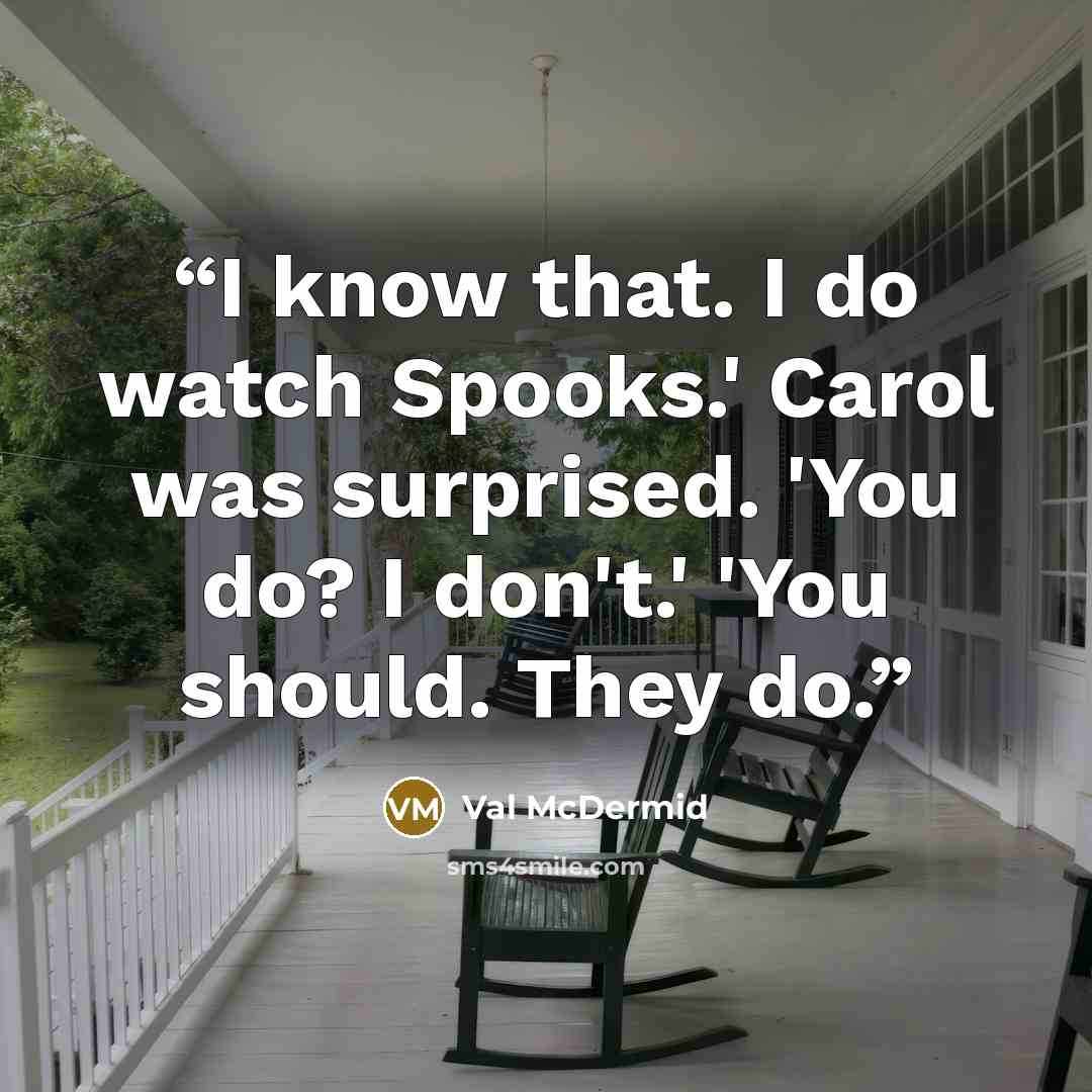 “I know that. I do watch Spooks.' Carol was surprised. 'You do? I don't.' 'You should. They do.” quote by Val McDermid