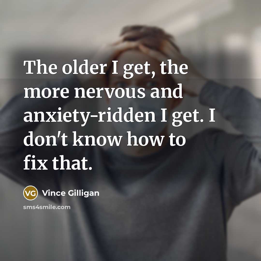 “The older I get, the more nervous and anxiety-ridden I…” quote by Vince Gilligan