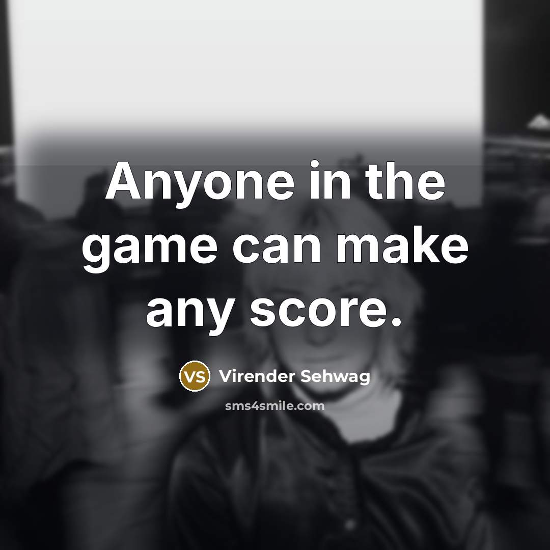 “Anyone in the game can make any score.…” quote by Virender Sehwag
