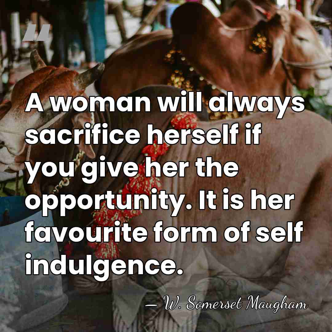 A woman will always sacrifice herself if you give her the opportunity.&hellip; - W. Somerset Maugham