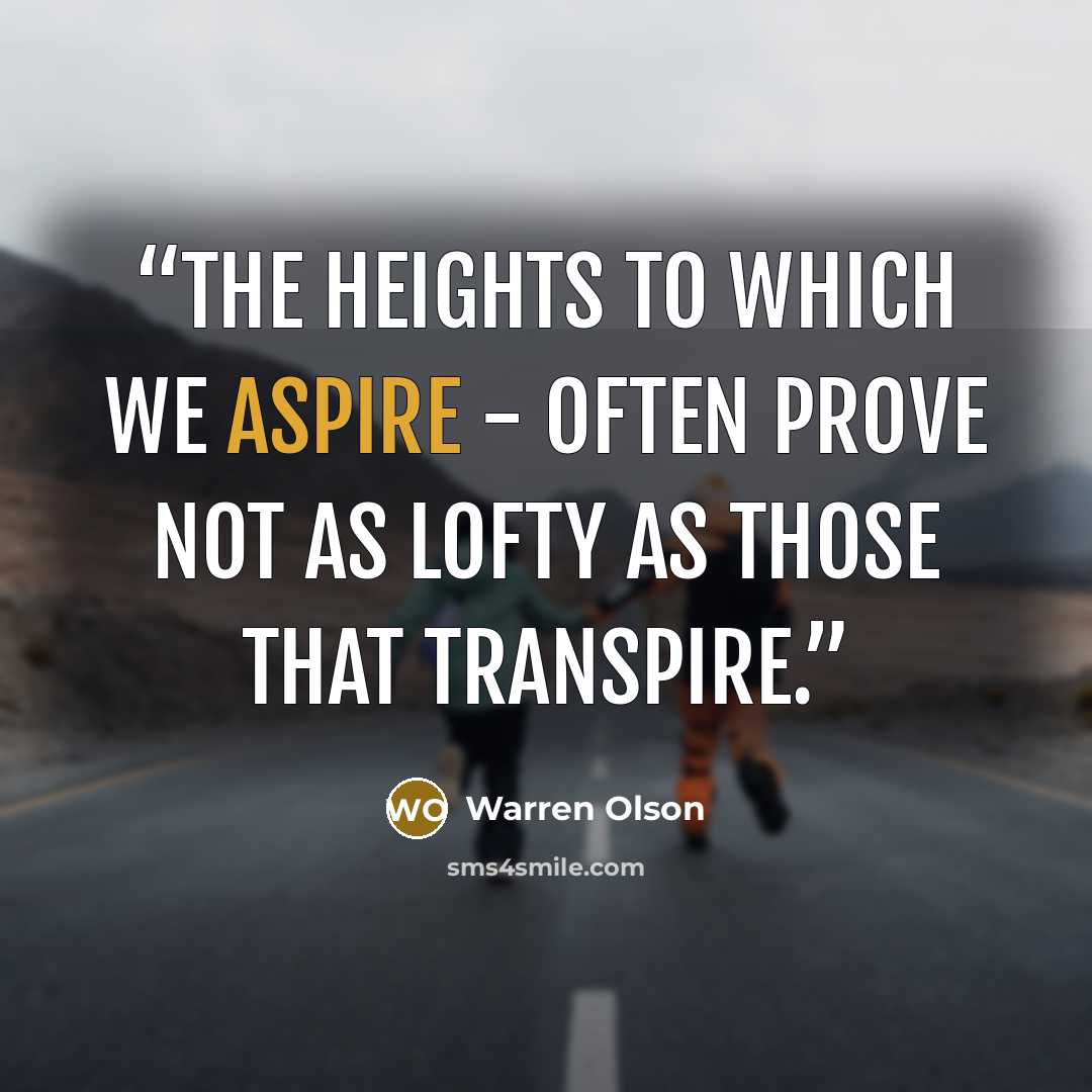 “The heights to which we aspire - often prove not as lofty as those that transpire.” quote by Warren Olson