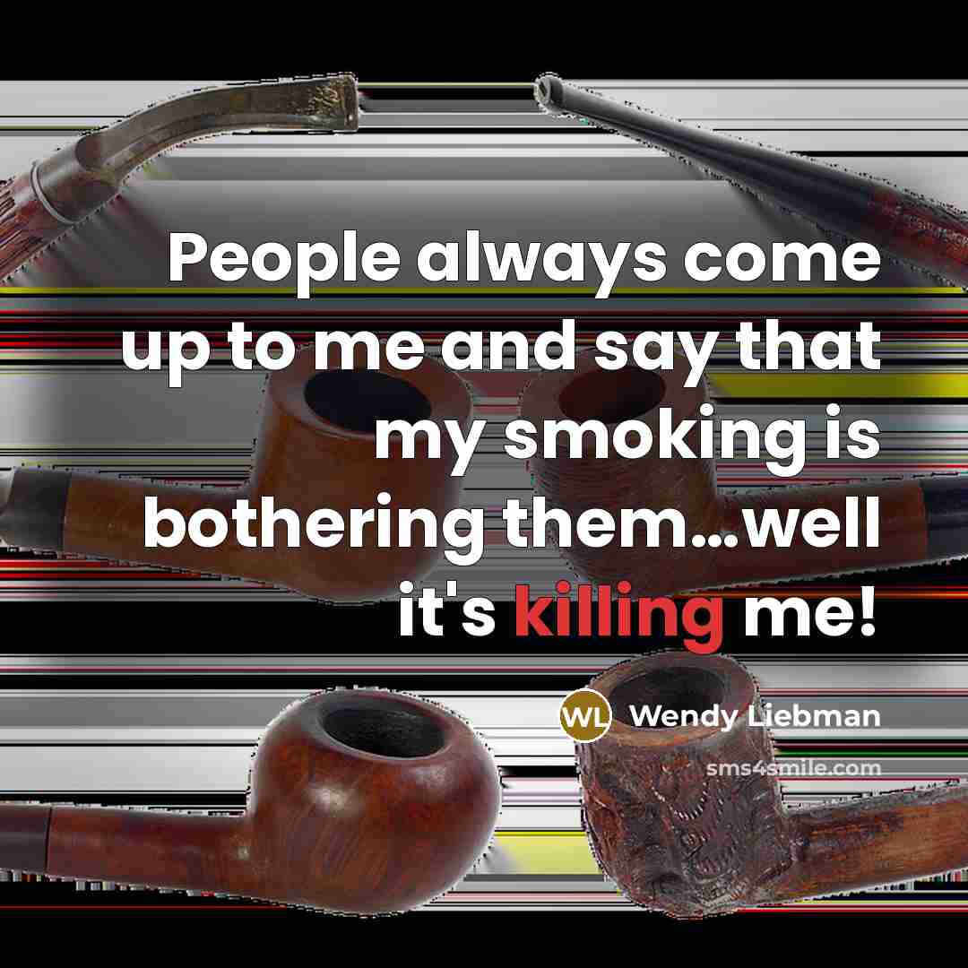“People always come up to me and say that my smoking is bothering them…well it's killing me!” quote by Wendy Liebman