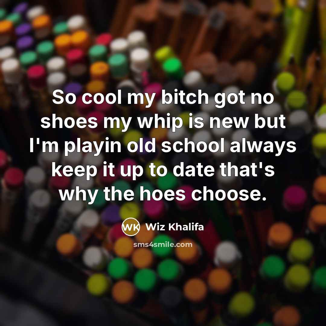 “So cool my bitch got no shoes my whip is…” quote by Wiz Khalifa