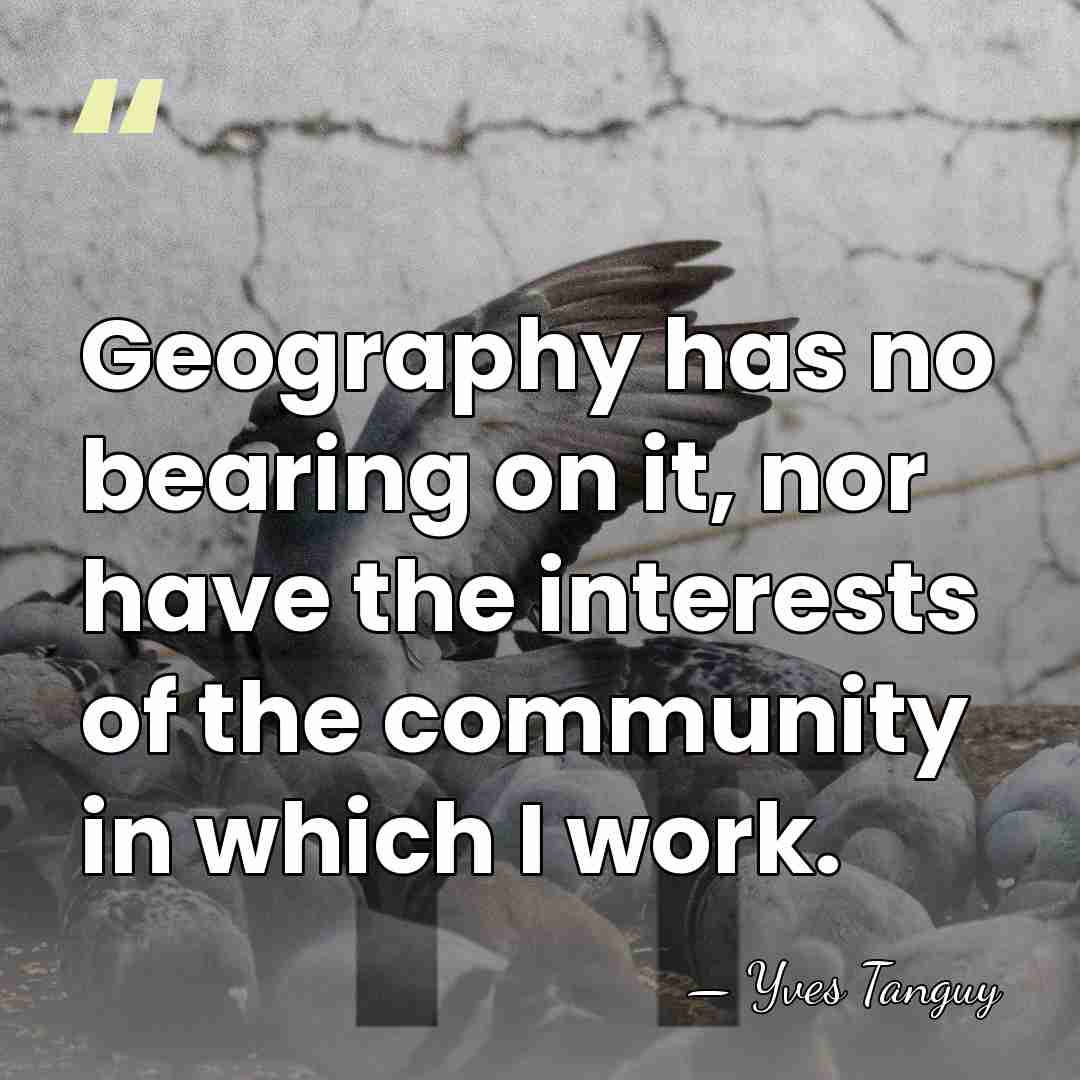 Geography has no bearing on it, nor have the interests of the&hellip; - Yves Tanguy
