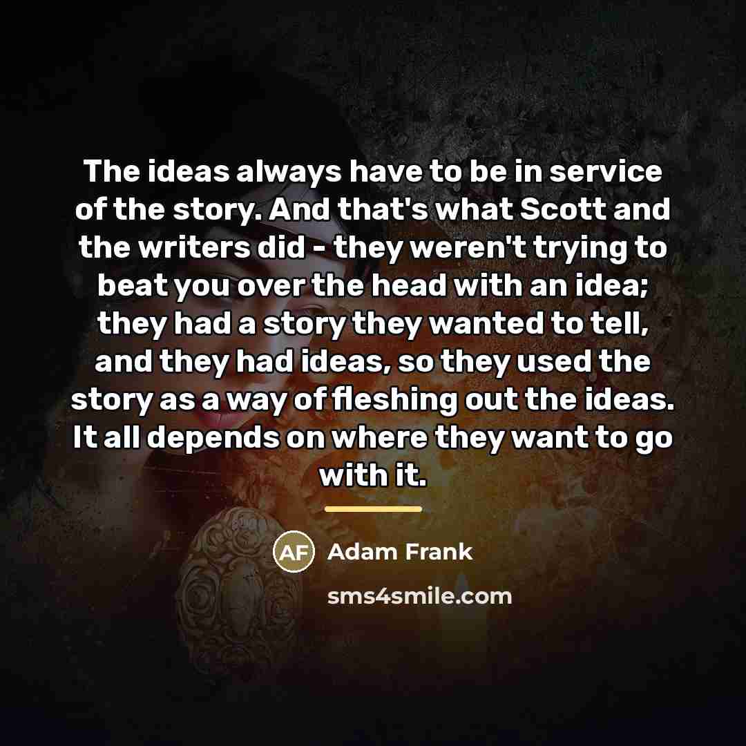 “The ideas always have to be in service of the…” quote by Adam Frank
