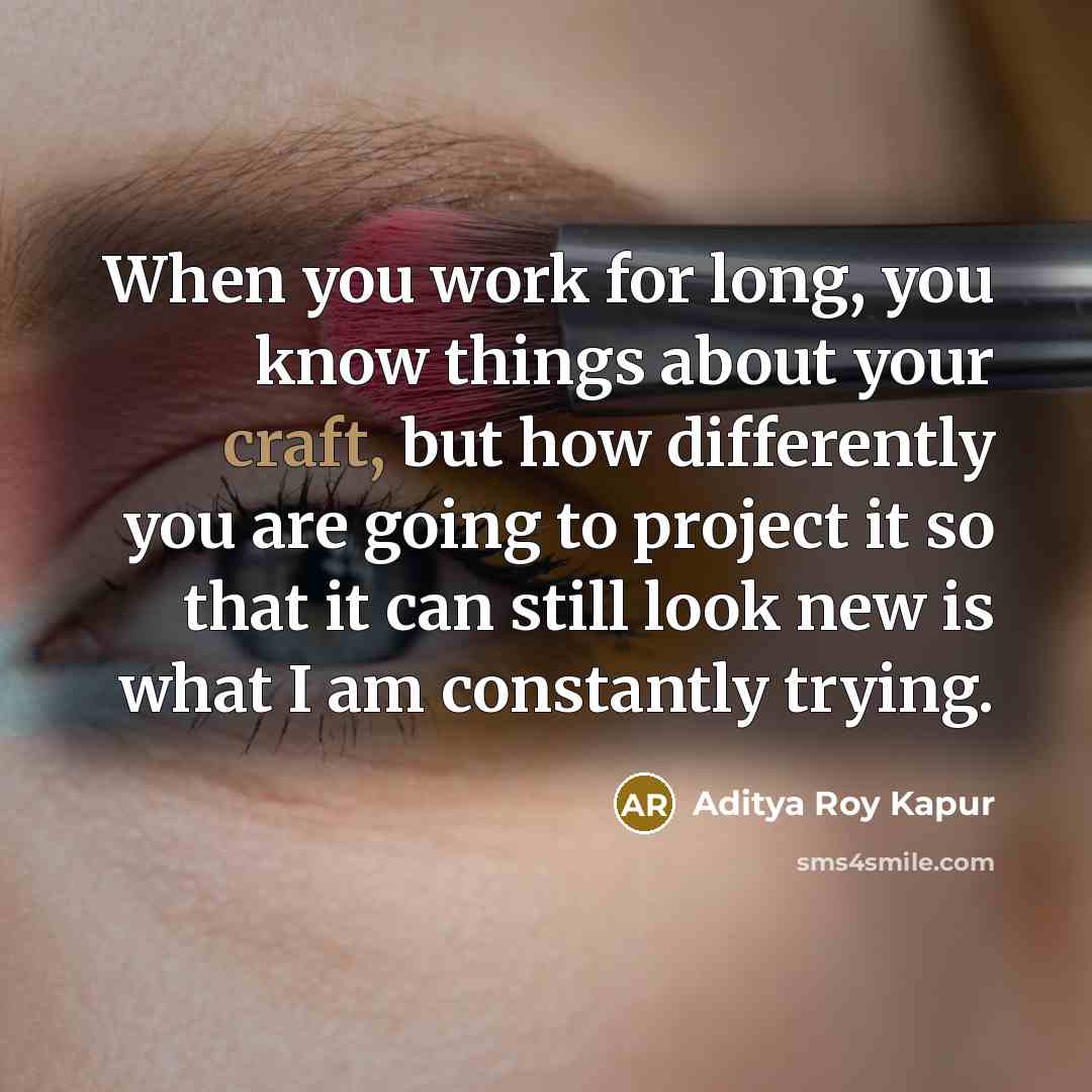 “When you work for long, you know things about your…” quote by Aditya Roy Kapur