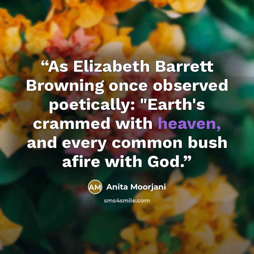 “As Elizabeth Barrett Browning once observed poetically: "Earth's crammed with heaven, and every common bush afire with God.” quote by Anita Moorjani