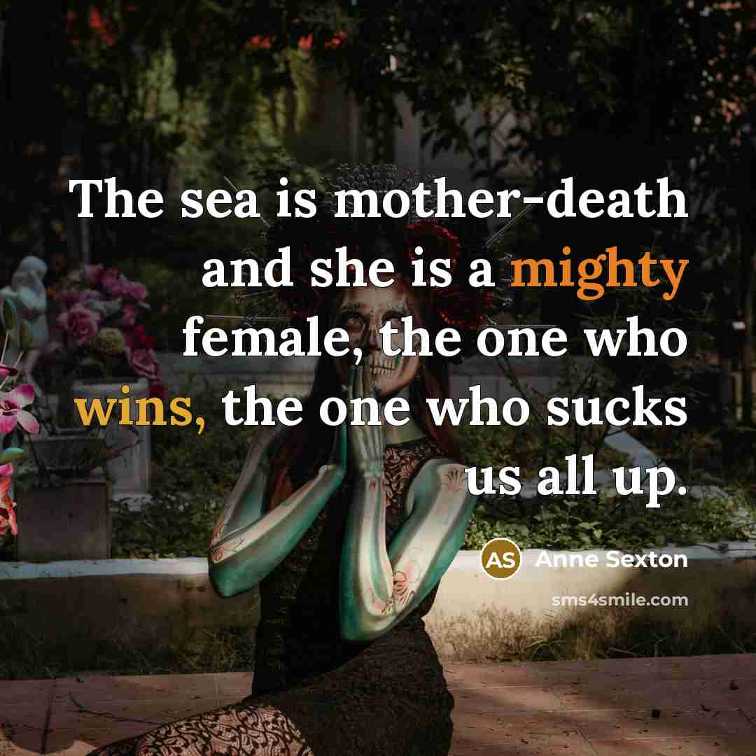 “The sea is mother-death and she is a mighty female,…” quote by Anne Sexton