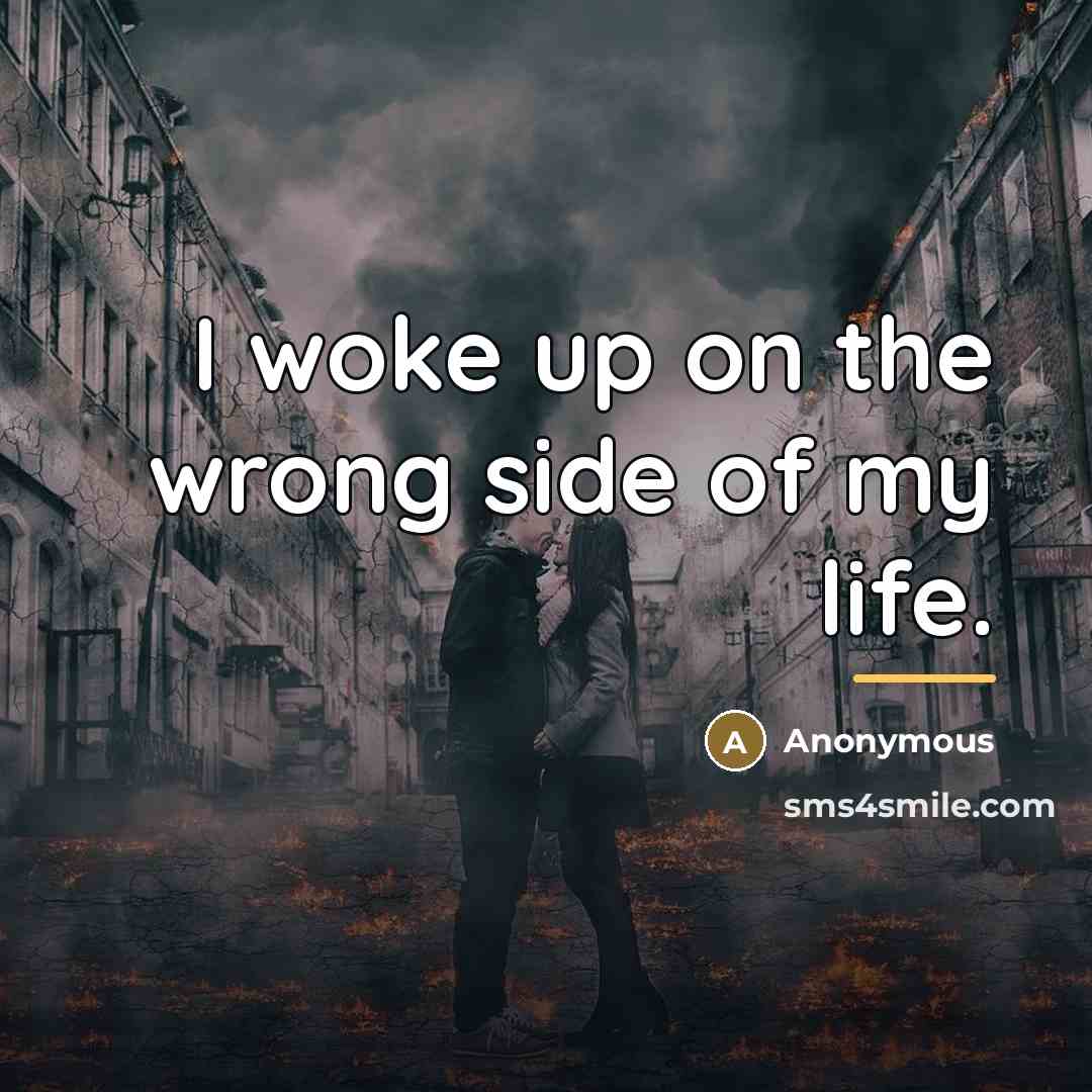 “I woke up on the wrong side of my life.…” quote by Anonymous