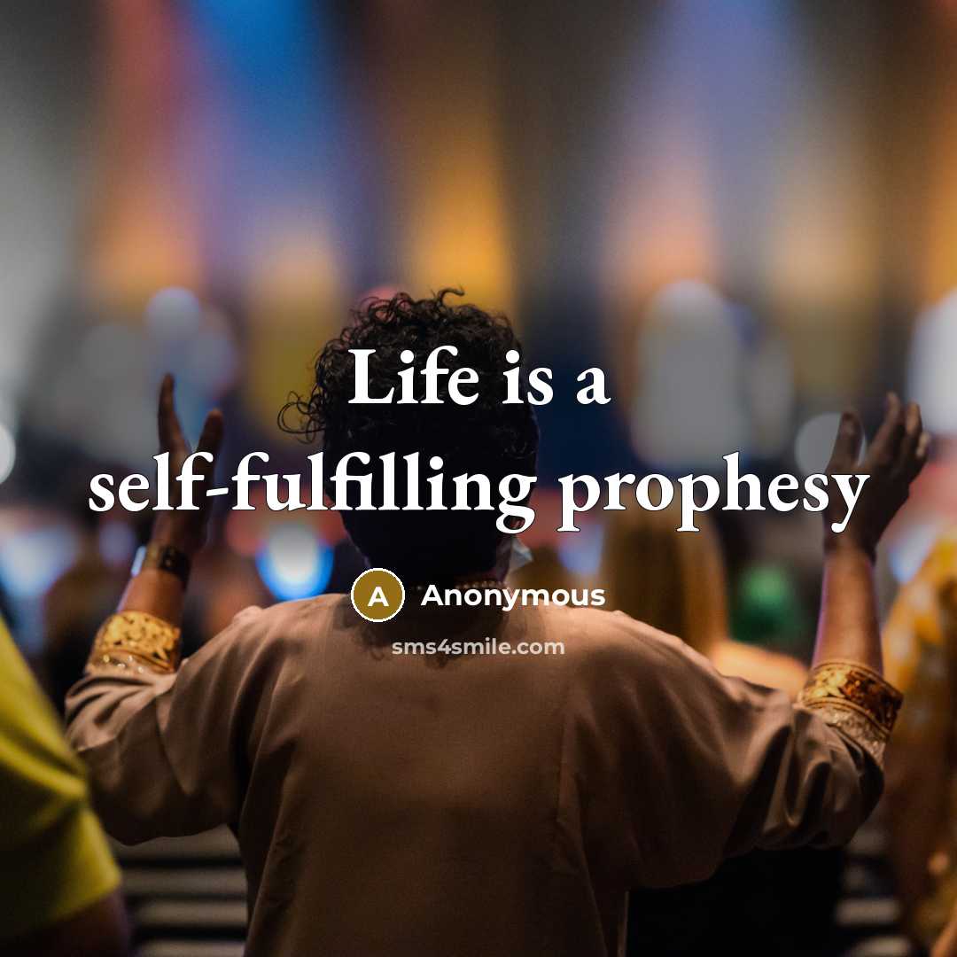 “Life is a self-fulfilling prophesy…” quote by Anonymous
