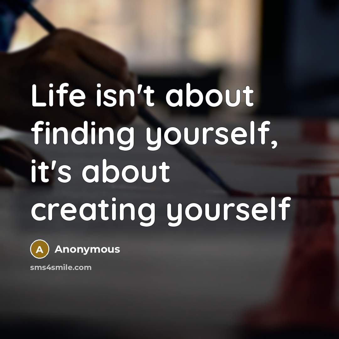 “Life isn't about finding yourself, it's about creating yourself” quote by Anonymous
