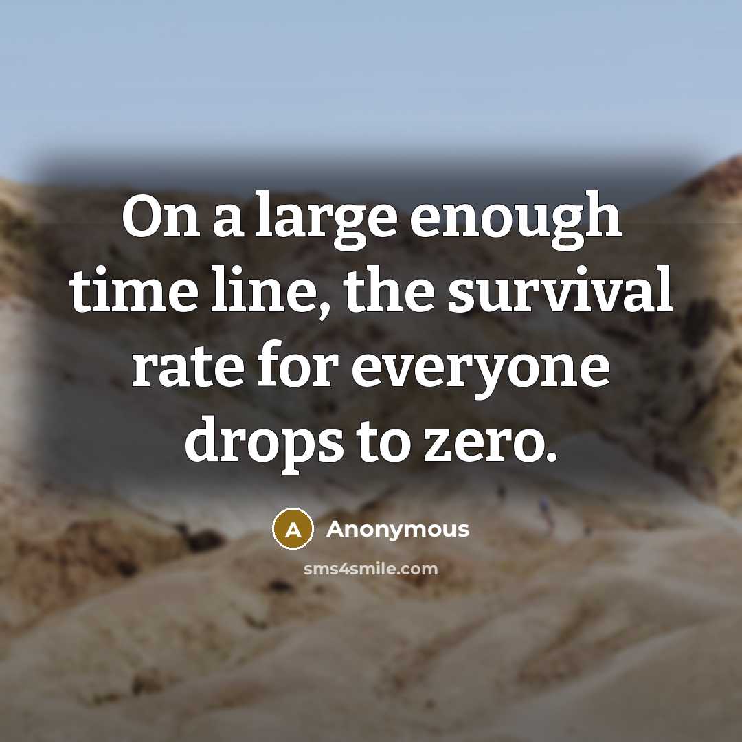 “On a large enough time line, the survival rate for everyone drops to zero.” quote by Anonymous