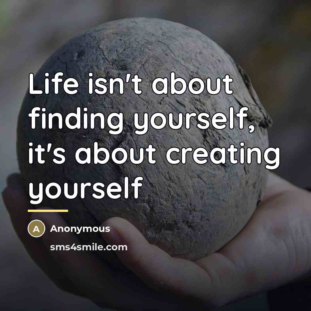 “Life isn't about finding yourself, it's about creating yourself…” quote by Anonymous
