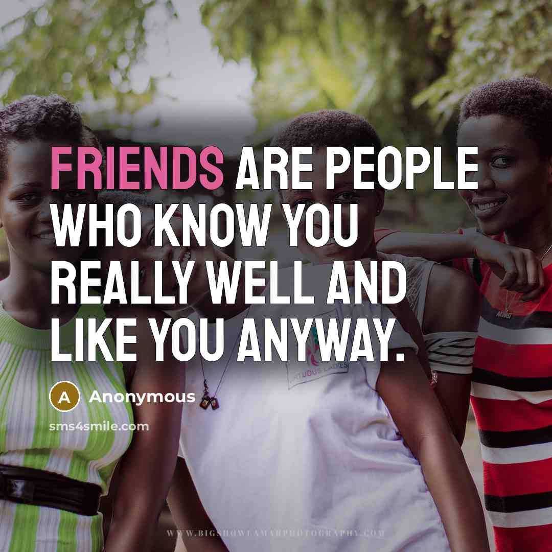 “Friends are people who know you really well and like you anyway.” quote by Anonymous