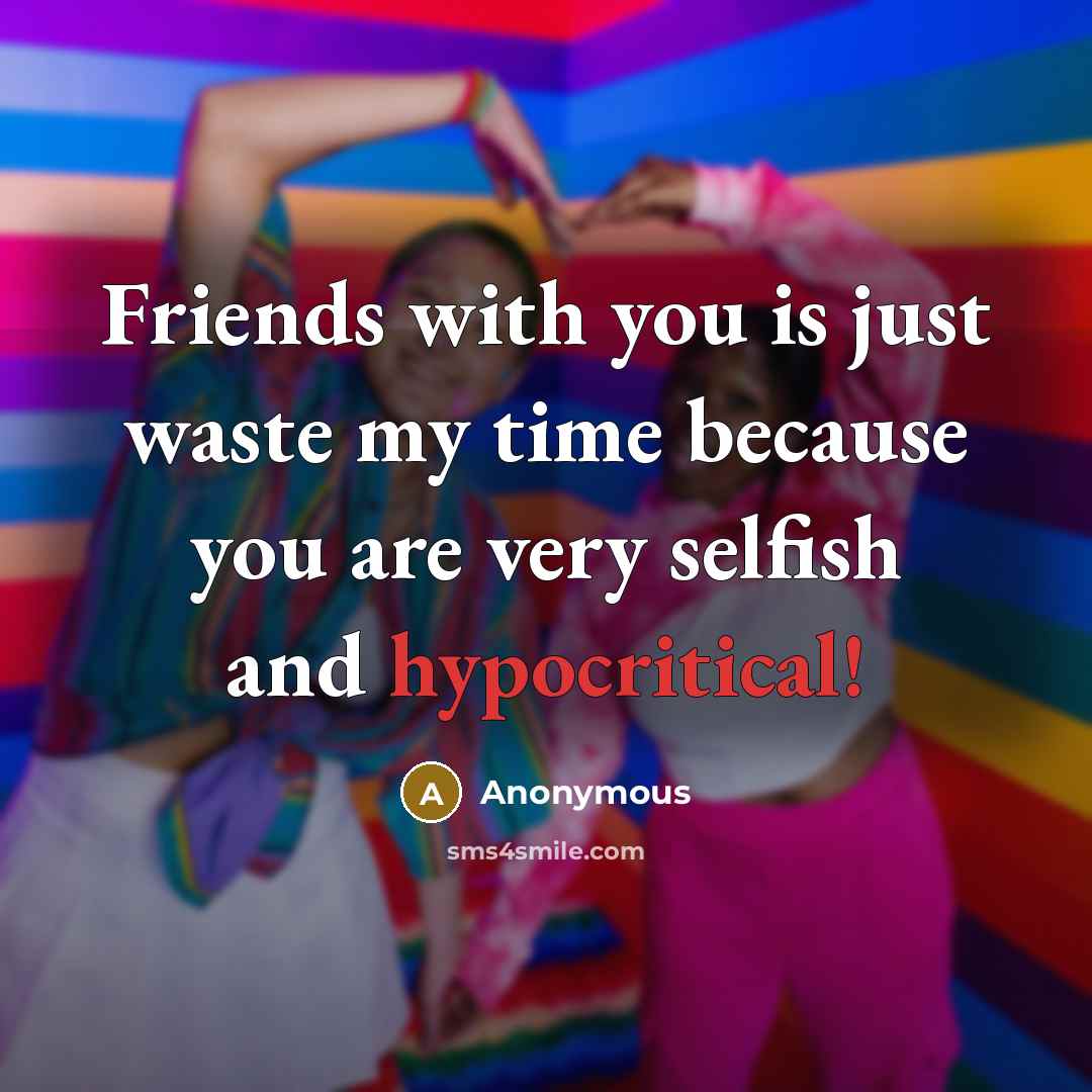 “Friends with you is just waste my time because you…” quote by Anonymous