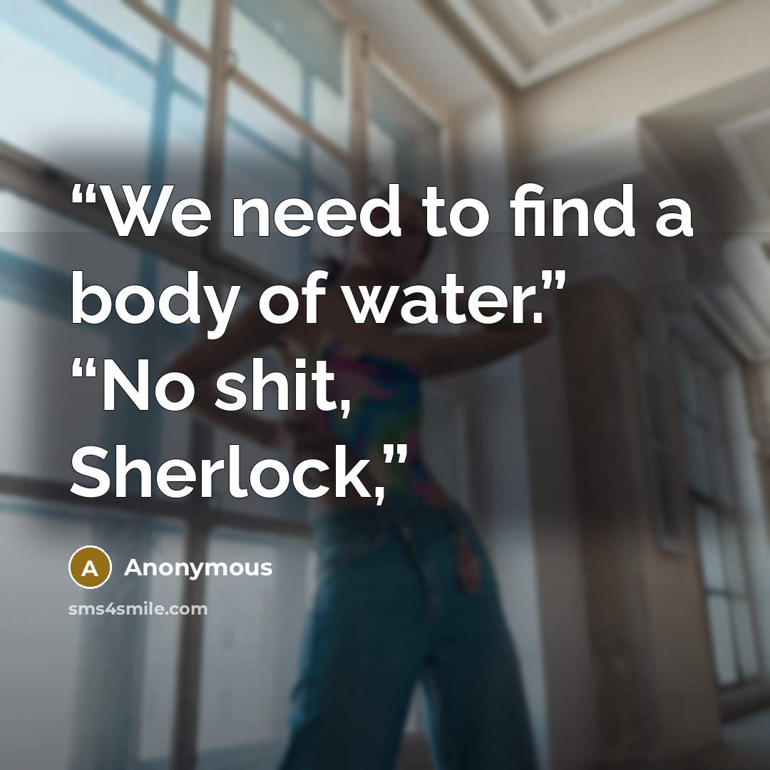“We need to find a body of water.” “No shit, Sherlock,” quote by Anonymous