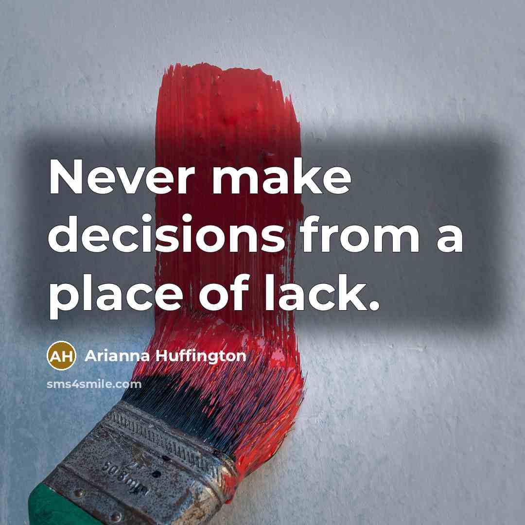 “Never make decisions from a place of lack.…” quote by Arianna Huffington