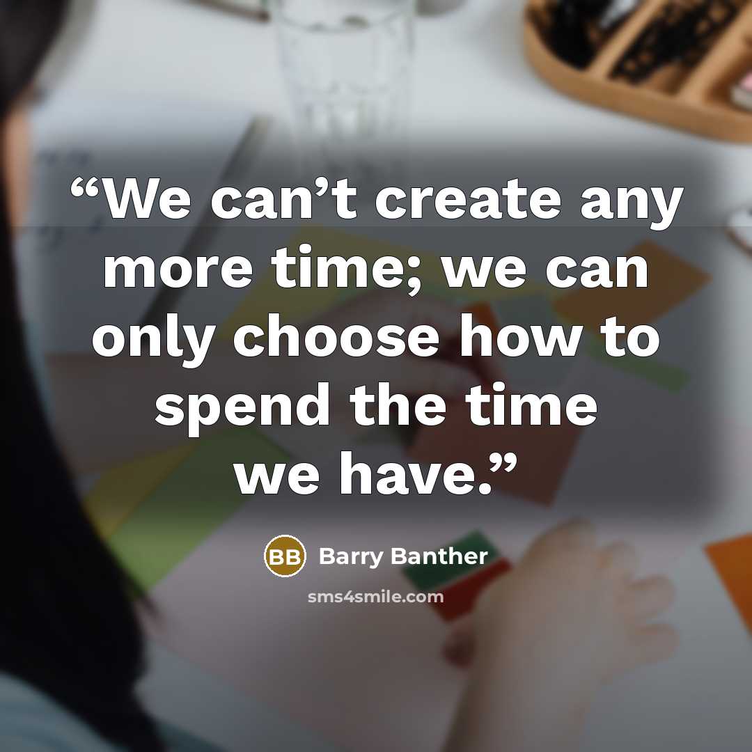 “We can’t create any more time; we can only choose how to spend the time we have.” quote by Barry Banther