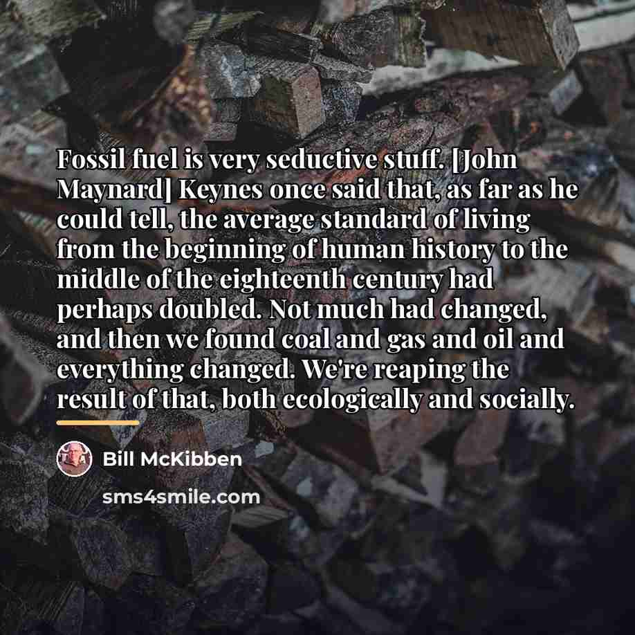 “Fossil fuel is very seductive stuff. [John Maynard] Keynes once…” quote by Bill McKibben