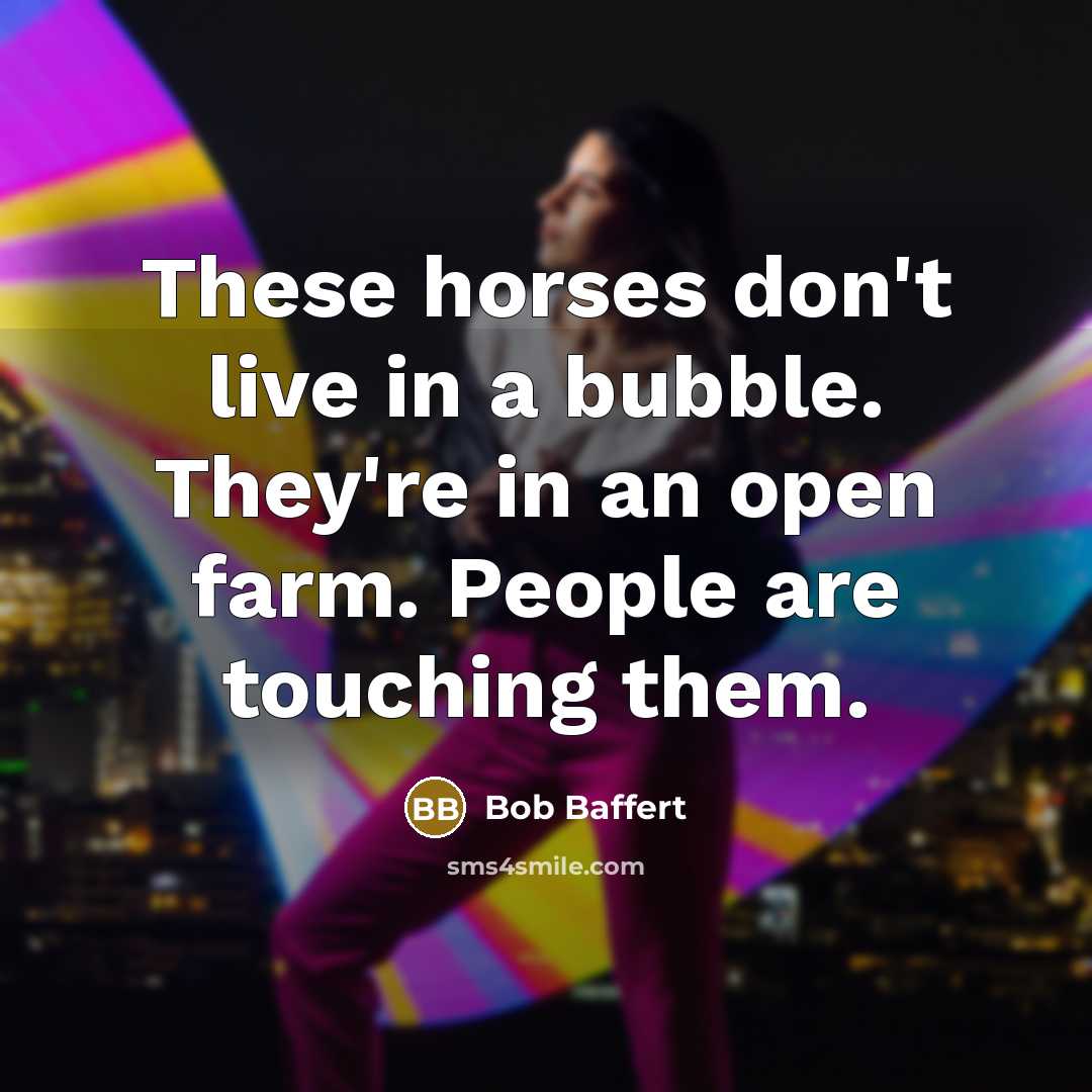 “These horses don't live in a bubble. They're in an…” quote by Bob Baffert