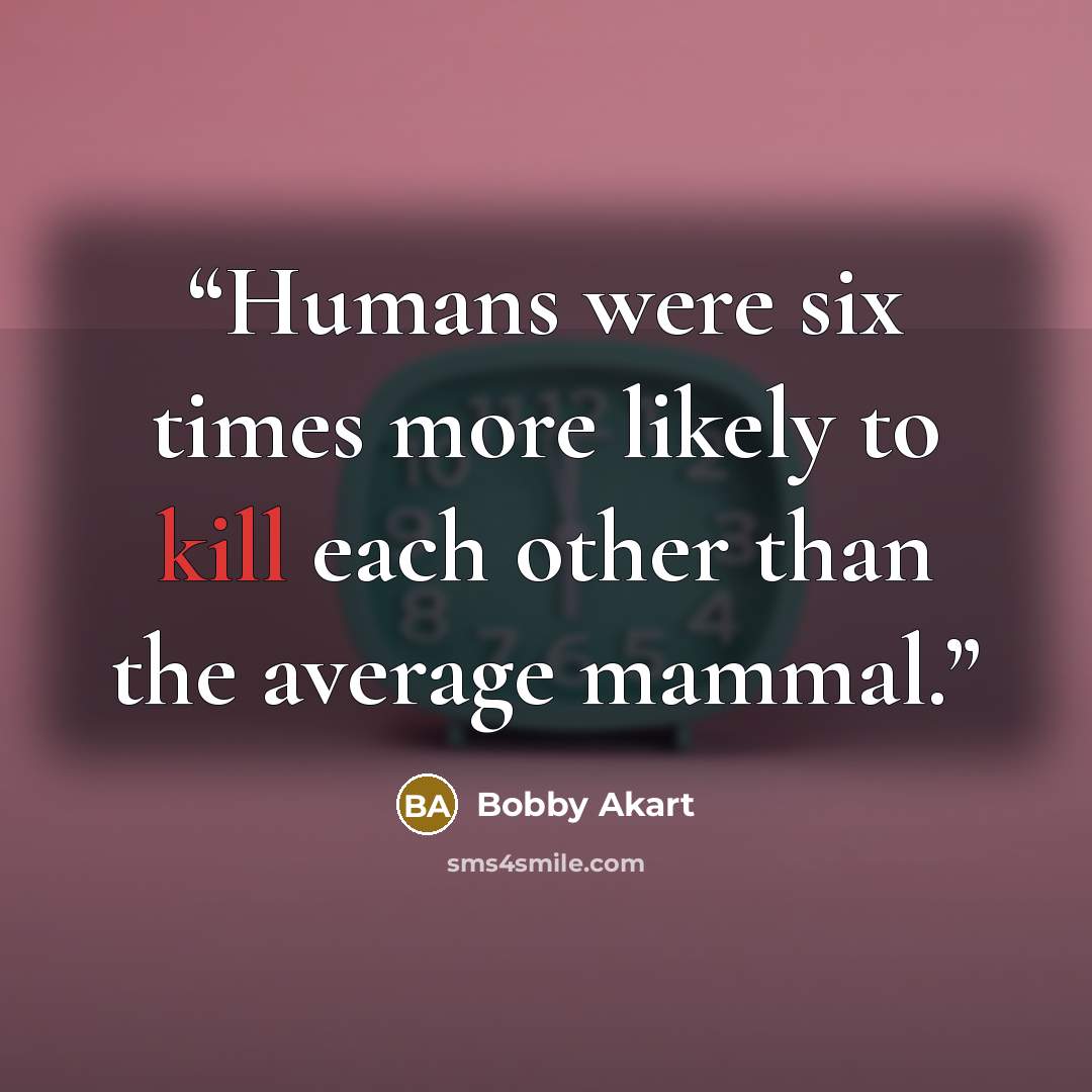 “Humans were six times more likely to kill each other than the average mammal.” quote by Bobby Akart