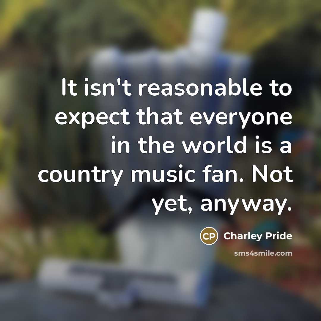 “It isn't reasonable to expect that everyone in the world…” quote by Charley Pride