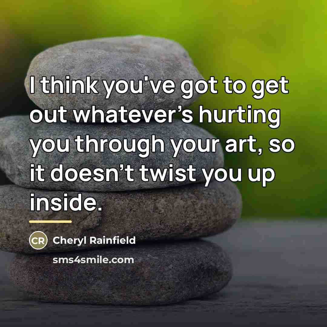 “I think you've got to get out whatever's hurting you…” quote by Cheryl Rainfield