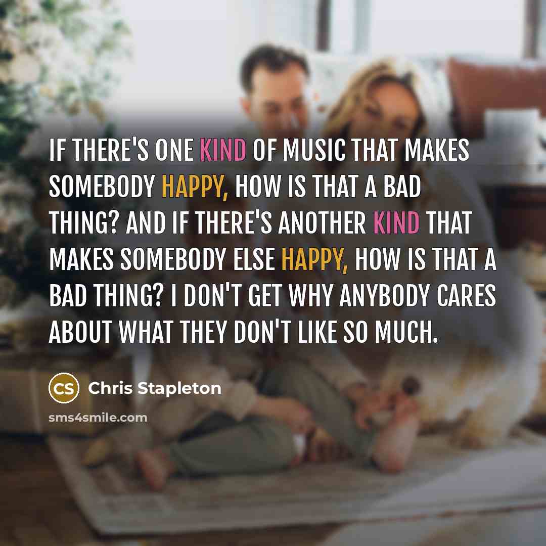 “If there's one kind of music that makes somebody happy,…” quote by Chris Stapleton