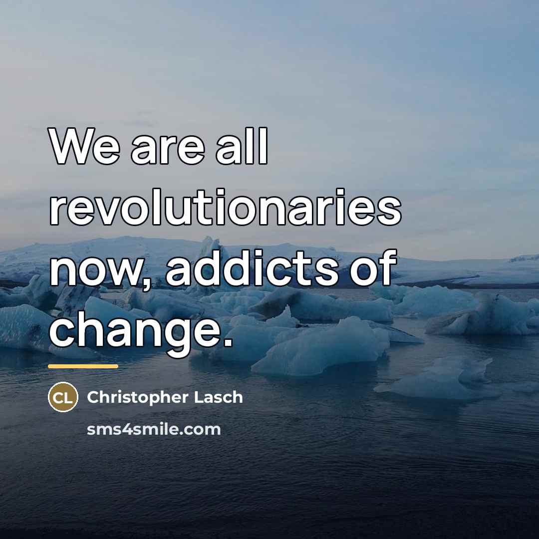 “We are all revolutionaries now, addicts of change.…” quote by Christopher Lasch