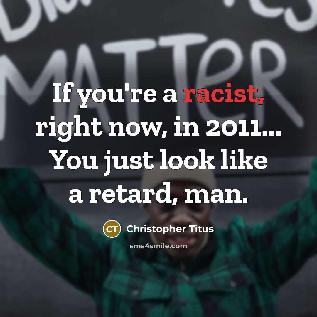 “If you're a racist, right now, in 2011... You just…” quote by Christopher Titus