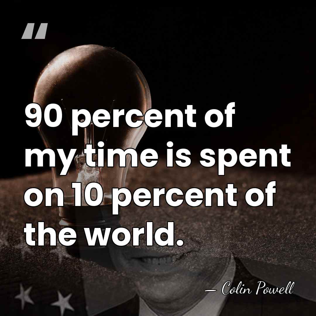 90 percent of my time is spent on 10 percent of the&hellip; - Colin Powell