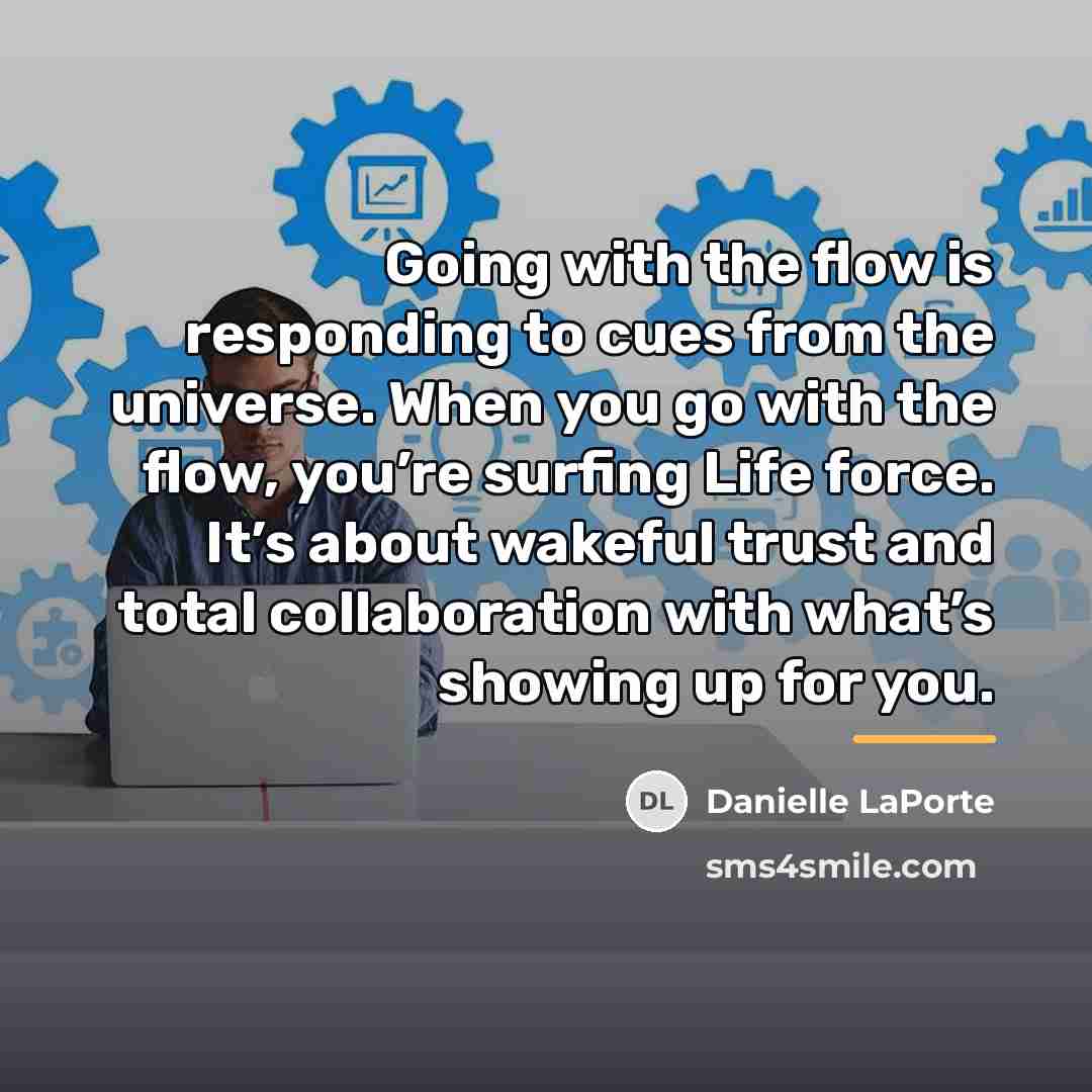 “Going with the flow is responding to cues from the…” quote by Danielle LaPorte