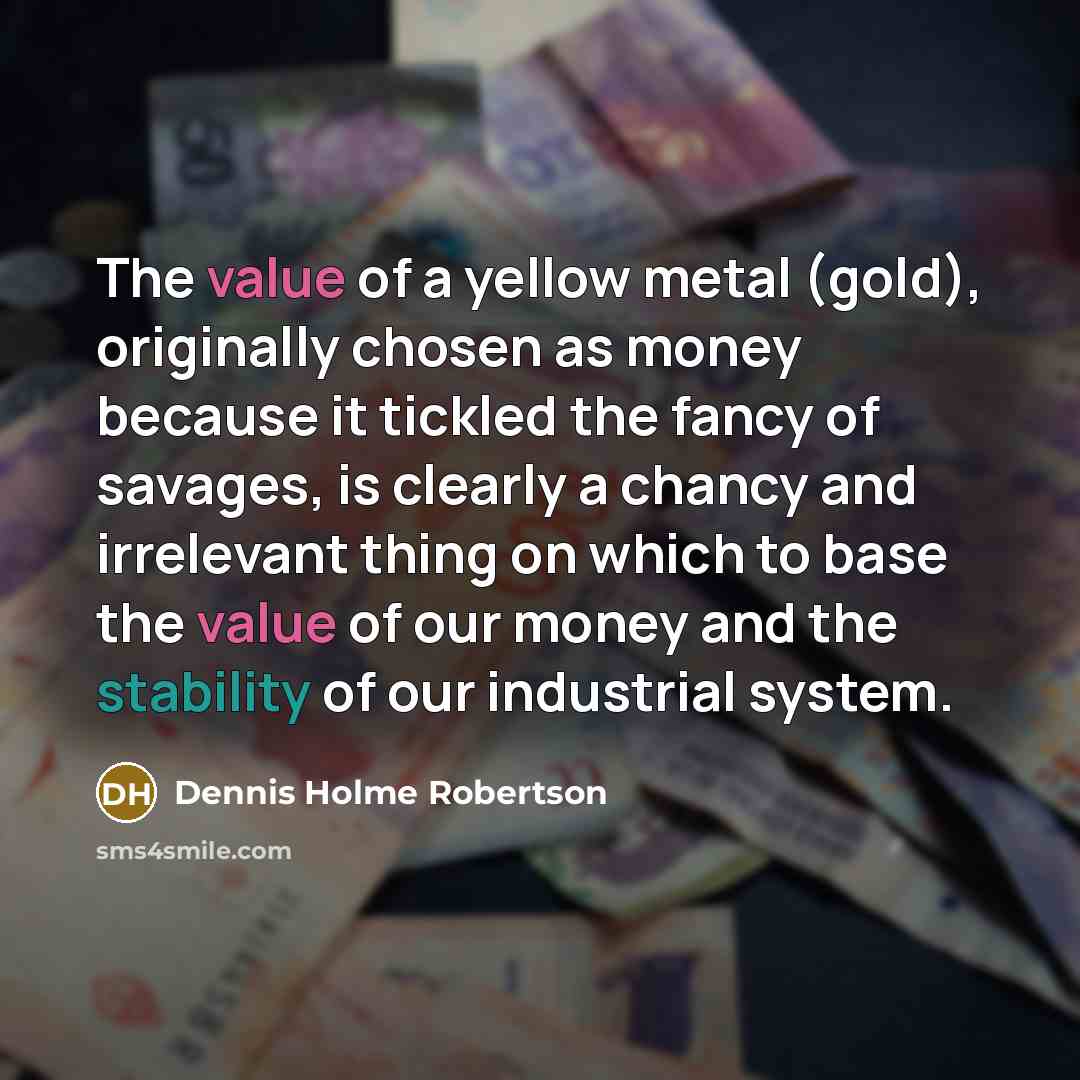 “The value of a yellow metal (gold), originally chosen as…” quote by Dennis Holme Robertson