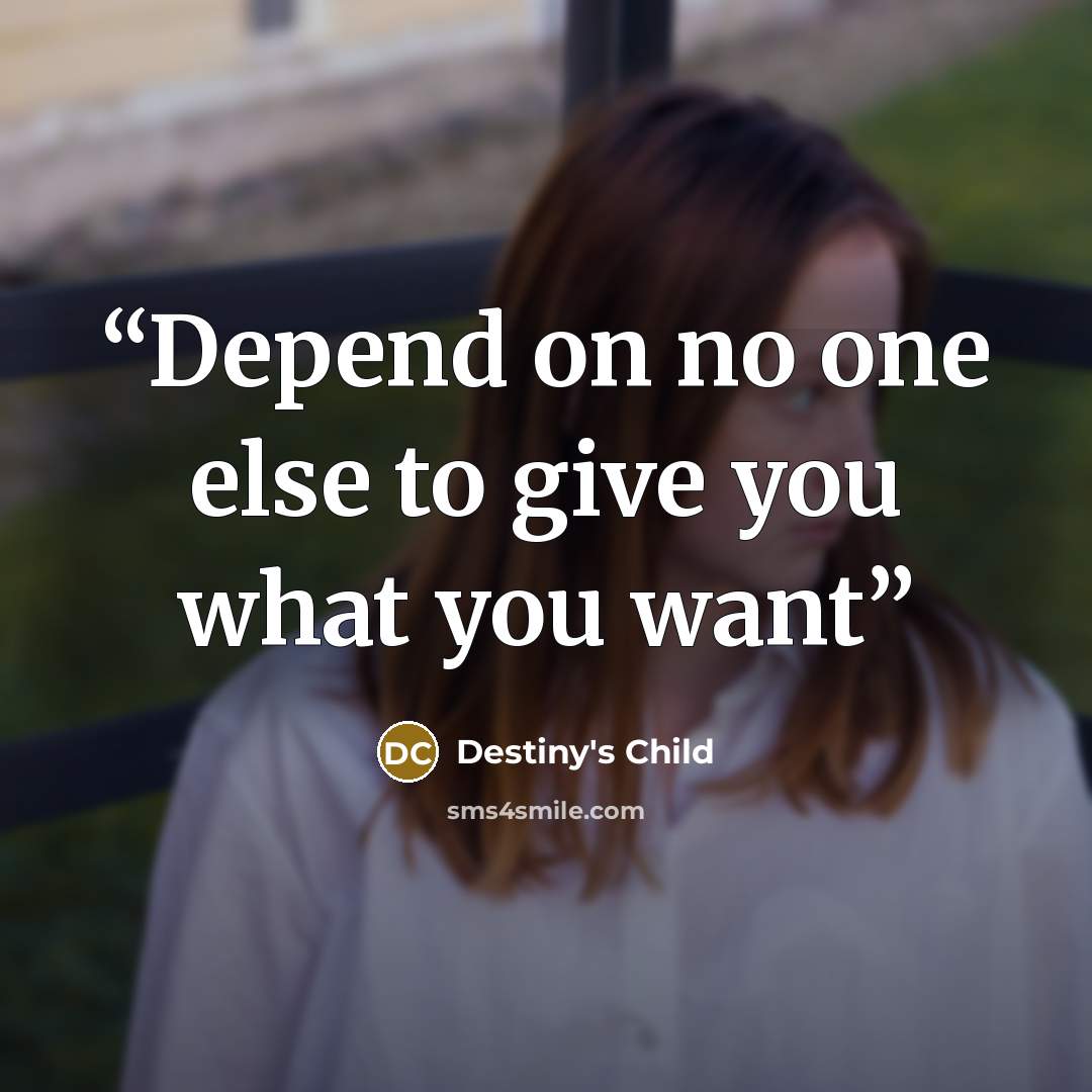 “Depend on no one else to give you what you want” quote by Destiny's Child