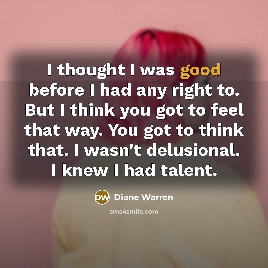 “I thought I was good before I had any right…” quote by Diane Warren
