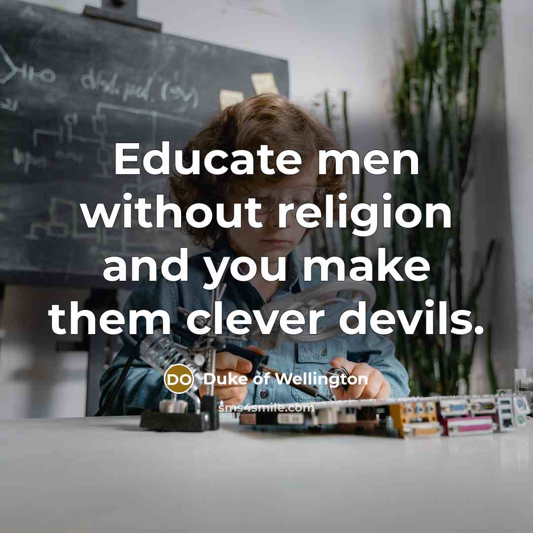 “Educate men without religion and you make them clever devils.…” quote by Duke of Wellington