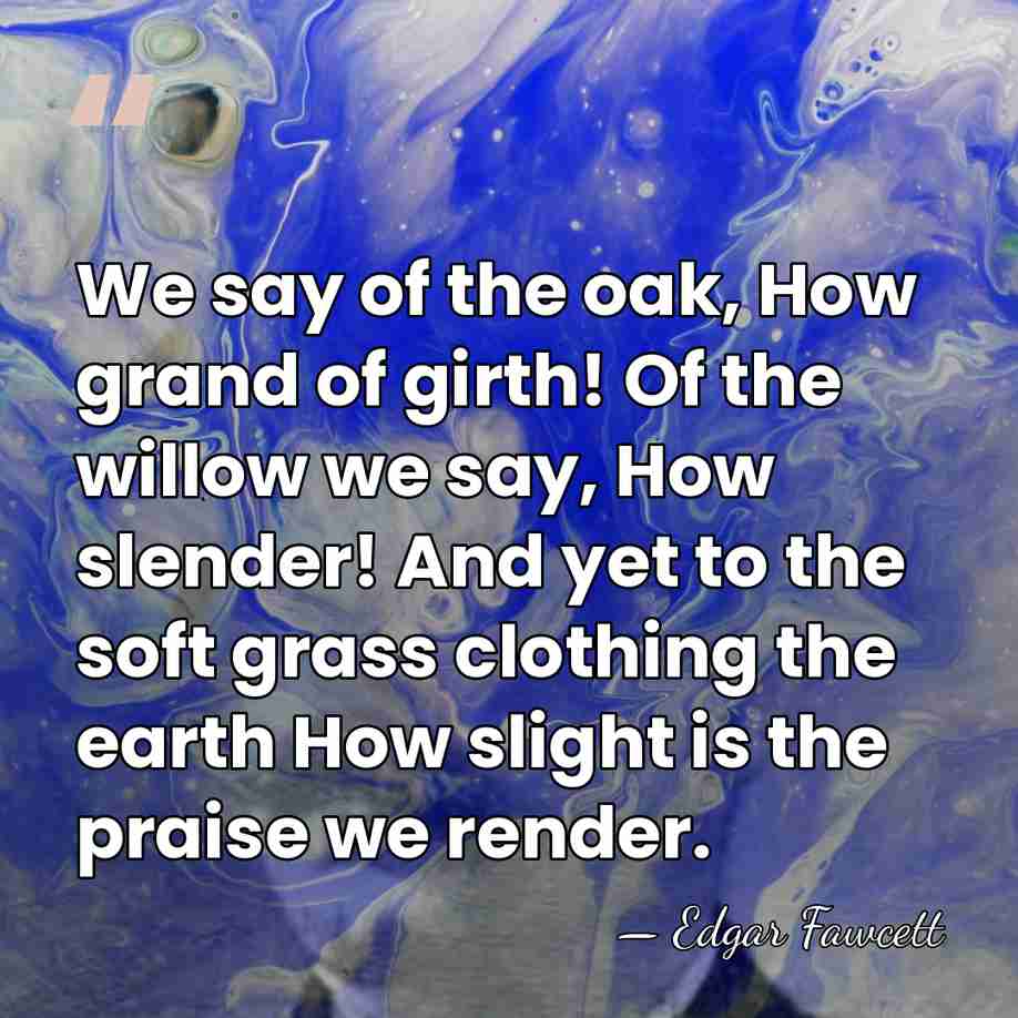 We say of the oak, How grand of girth! Of the willow&hellip; - Edgar Fawcett